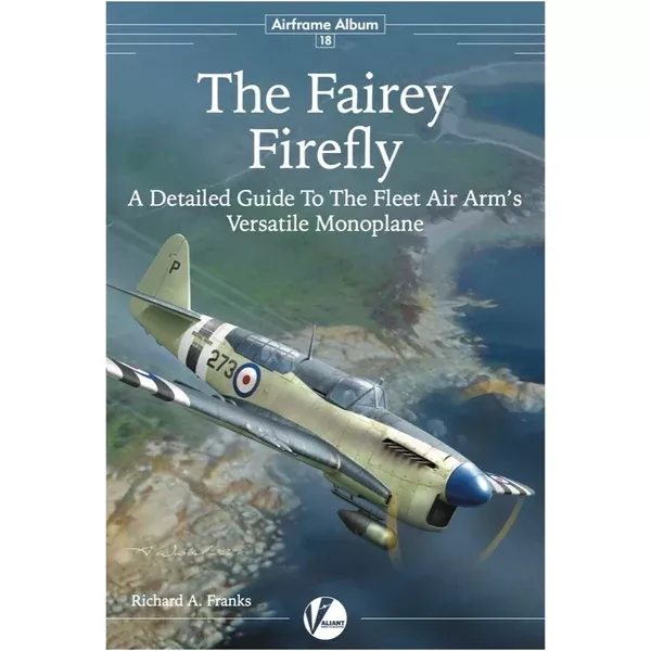 Valiant Wings Publishing AA-18 Airframe Album No 18 – The Fairey Firefly – A Detailed Guide to the Fleet Air Arms Versatile Monoplane by Richard A. Franks
